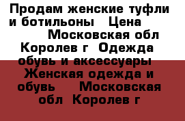 Продам женские туфли и ботильоны › Цена ­ 2500-3000 - Московская обл., Королев г. Одежда, обувь и аксессуары » Женская одежда и обувь   . Московская обл.,Королев г.